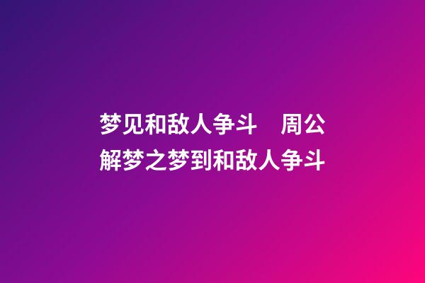 梦见和敌人争斗　周公解梦之梦到和敌人争斗